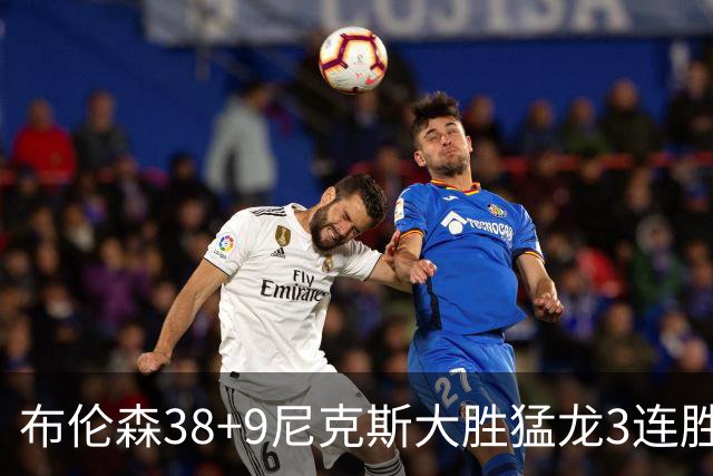 布伦森38+9尼克斯大胜猛龙3连胜 公牛大胜灰熊
